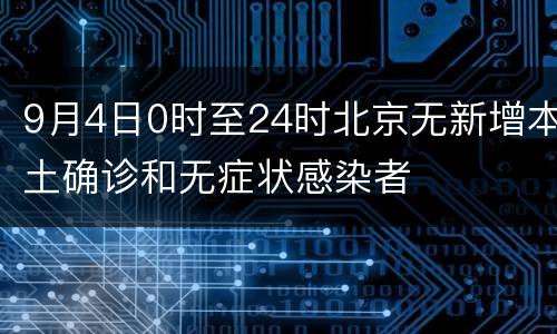 9月4日0时至24时北京无新增本土确诊和无症状感染者