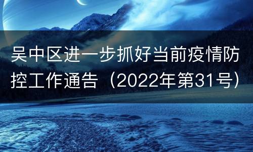 吴中区进一步抓好当前疫情防控工作通告（2022年第31号）