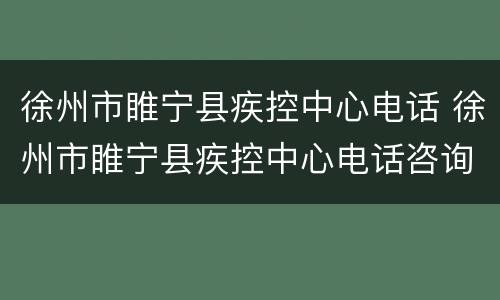 徐州市睢宁县疾控中心电话 徐州市睢宁县疾控中心电话咨询电话