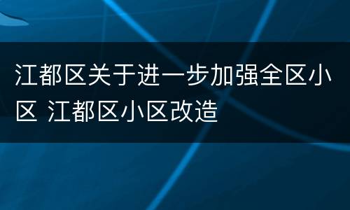 江都区关于进一步加强全区小区 江都区小区改造