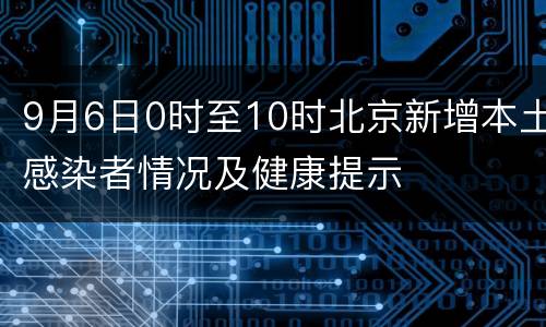 9月6日0时至10时北京新增本土感染者情况及健康提示