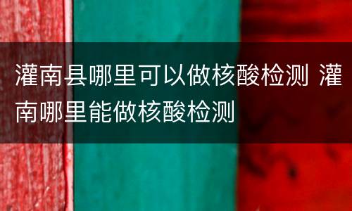 灌南县哪里可以做核酸检测 灌南哪里能做核酸检测