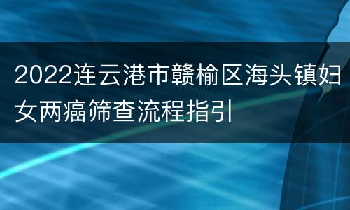 2022连云港市赣榆区海头镇妇女两癌筛查流程指引