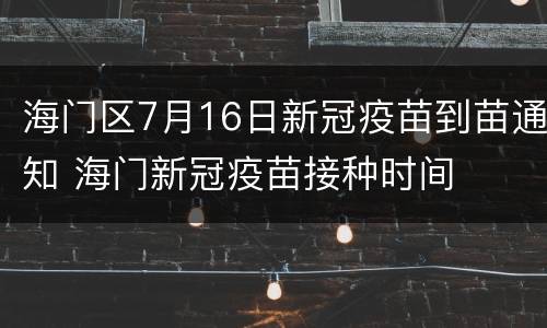 海门区7月16日新冠疫苗到苗通知 海门新冠疫苗接种时间