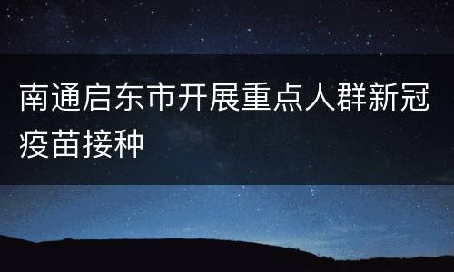 南通启东市开展重点人群新冠疫苗接种