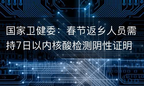 国家卫健委：春节返乡人员需持7日以内核酸检测阴性证明