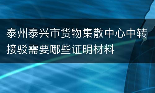 泰州泰兴市货物集散中心中转接驳需要哪些证明材料