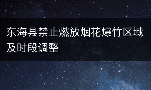 东海县禁止燃放烟花爆竹区域及时段调整