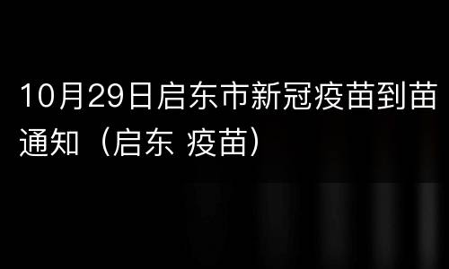 10月29日启东市新冠疫苗到苗通知（启东 疫苗）