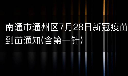 南通市通州区7月28日新冠疫苗到苗通知(含第一针)
