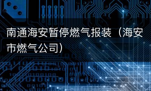 南通海安暂停燃气报装（海安市燃气公司）