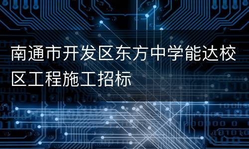 南通市开发区东方中学能达校区工程施工招标