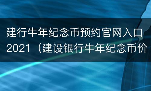 建行牛年纪念币预约官网入口2021（建设银行牛年纪念币价格最新行情）