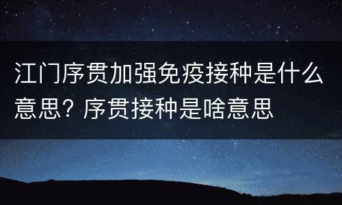江门序贯加强免疫接种是什么意思? 序贯接种是啥意思