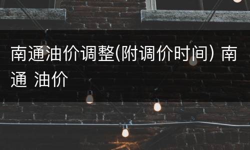 南通油价调整(附调价时间) 南通 油价