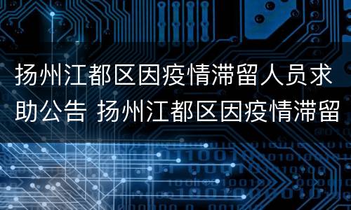 扬州江都区因疫情滞留人员求助公告 扬州江都区因疫情滞留人员求助公告电话