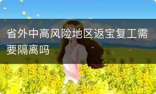 省外中高风险地区返宝复工需要隔离吗