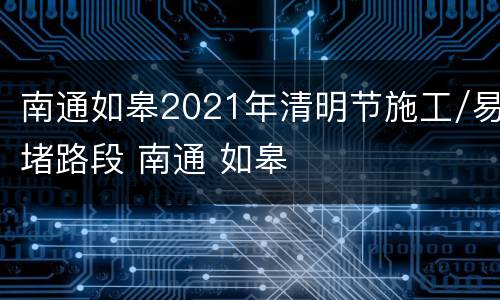 南通如皋2021年清明节施工/易堵路段 南通 如皋