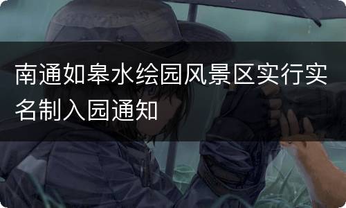 南通如皋水绘园风景区实行实名制入园通知