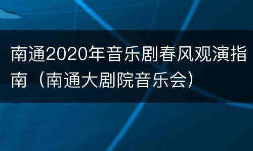 南通2020年音乐剧春风观演指南（南通大剧院音乐会）