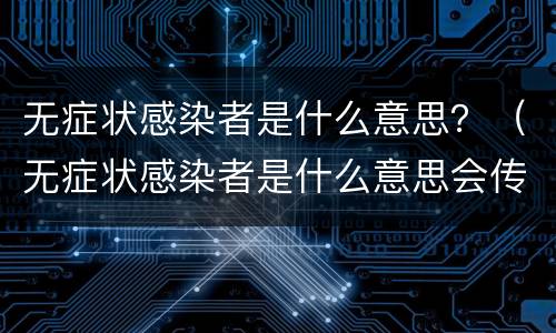 无症状感染者是什么意思？（无症状感染者是什么意思会传染吗）