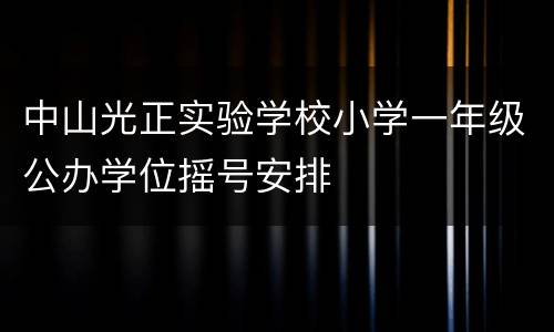 中山光正实验学校小学一年级公办学位摇号安排