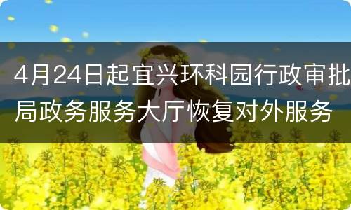 4月24日起宜兴环科园行政审批局政务服务大厅恢复对外服务