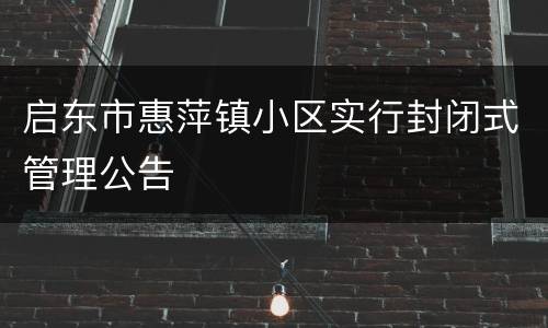 启东市惠萍镇小区实行封闭式管理公告