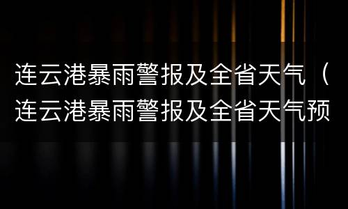 连云港暴雨警报及全省天气（连云港暴雨警报及全省天气预报）