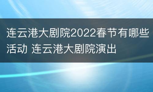 连云港大剧院2022春节有哪些活动 连云港大剧院演出
