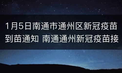 1月5日南通市通州区新冠疫苗到苗通知 南通通州新冠疫苗接种预约平台
