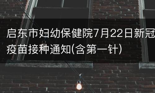启东市妇幼保健院7月22日新冠疫苗接种通知(含第一针)