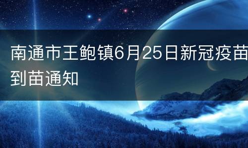 南通市王鲍镇6月25日新冠疫苗到苗通知