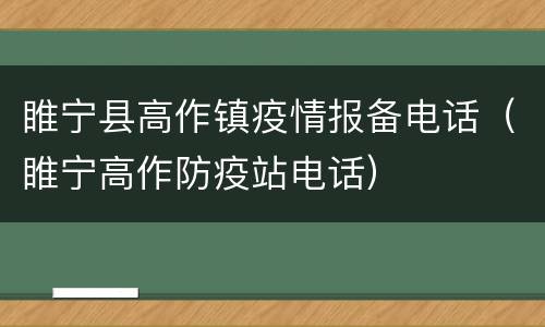 睢宁县高作镇疫情报备电话（睢宁高作防疫站电话）