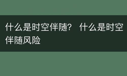 什么是时空伴随？ 什么是时空伴随风险