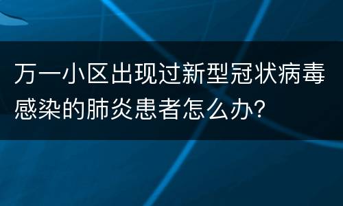 万一小区出现过新型冠状病毒感染的肺炎患者怎么办？