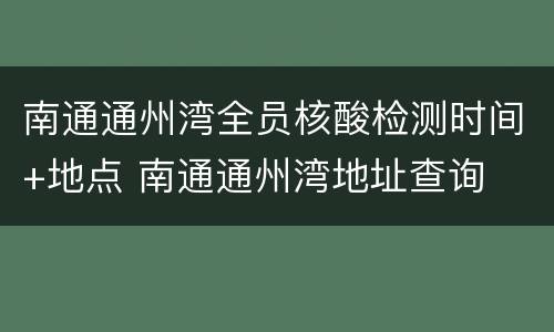 南通通州湾全员核酸检测时间+地点 南通通州湾地址查询