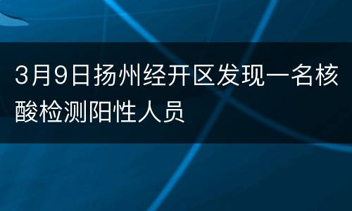 3月9日扬州经开区发现一名核酸检测阳性人员