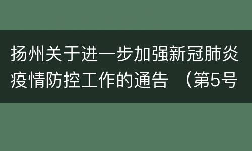 扬州关于进一步加强新冠肺炎疫情防控工作的通告 （第5号）