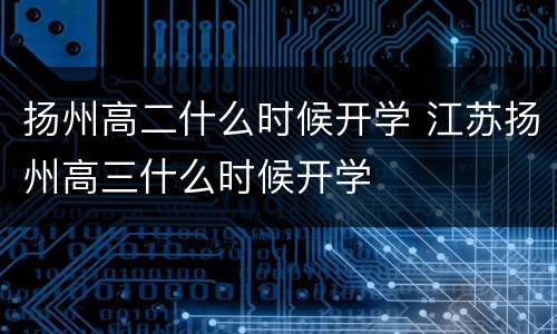 扬州高二什么时候开学 江苏扬州高三什么时候开学