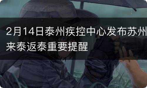 2月14日泰州疾控中心发布苏州来泰返泰重要提醒