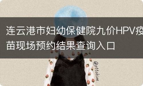 连云港市妇幼保健院九价HPV疫苗现场预约结果查询入口