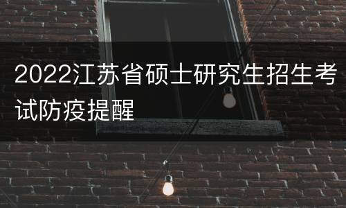 2022江苏省硕士研究生招生考试防疫提醒
