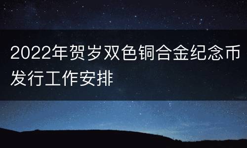 2022年贺岁双色铜合金纪念币发行工作安排
