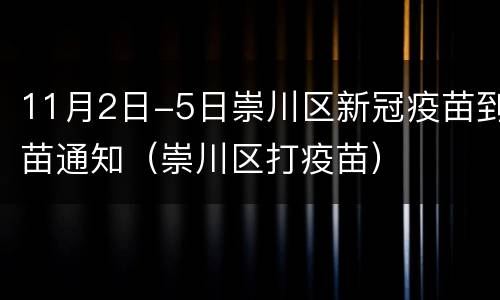11月2日-5日崇川区新冠疫苗到苗通知（崇川区打疫苗）