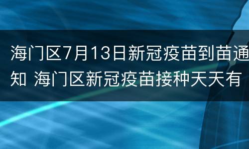 海门区7月13日新冠疫苗到苗通知 海门区新冠疫苗接种天天有吗