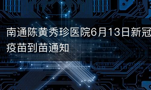南通陈黄秀珍医院6月13日新冠疫苗到苗通知