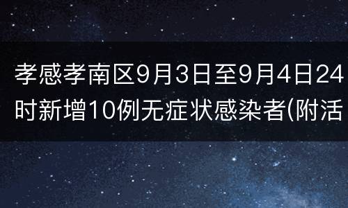 孝感孝南区9月3日至9月4日24时新增10例无症状感染者(附活动轨迹)