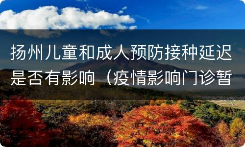 扬州儿童和成人预防接种延迟是否有影响（疫情影响门诊暂停）