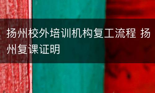 扬州校外培训机构复工流程 扬州复课证明